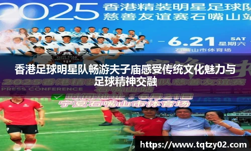 香港足球明星队畅游夫子庙感受传统文化魅力与足球精神交融