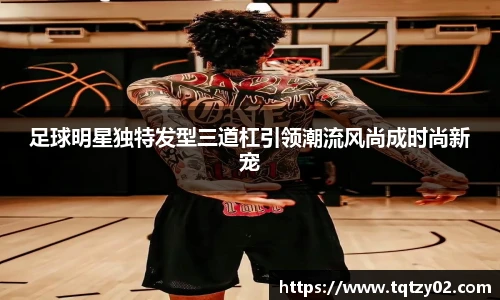 足球明星独特发型三道杠引领潮流风尚成时尚新宠
